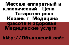 Массаж аппаратный и классический › Цена ­ 600 - Татарстан респ., Казань г. Медицина, красота и здоровье » Медицинские услуги   